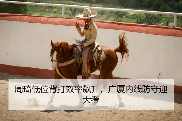 周琦低位背打效率飙升，广厦内线防守迎大考